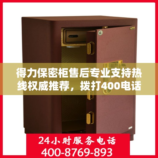 得力保密柜售后专业支持热线权威推荐，拨打400电话享受无忧服务！