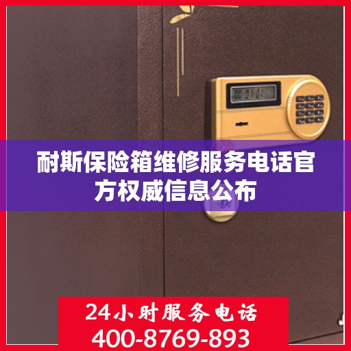 耐斯保险箱维修服务电话官方权威信息公布