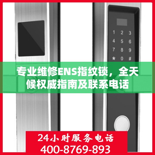 专业维修ENS指纹锁，全天候权威指南及联系电话