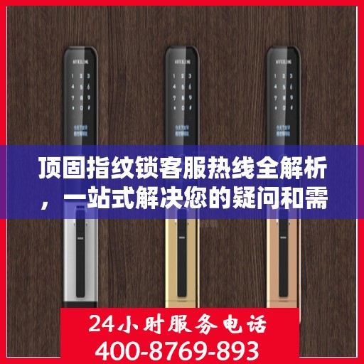 顶固指纹锁客服热线全解析，一站式解决您的疑问和需求
