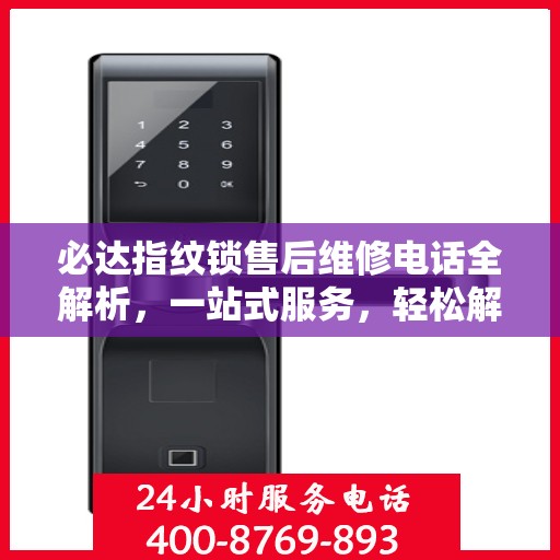 必达指纹锁售后维修电话全解析，一站式服务，轻松解决您的维修需求
