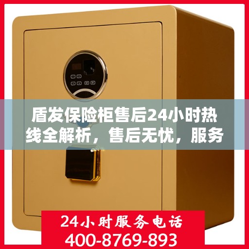 盾发保险柜售后24小时热线全解析，售后无忧，服务随时在线