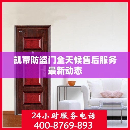 凯帝防盗门全天候售后服务最新动态