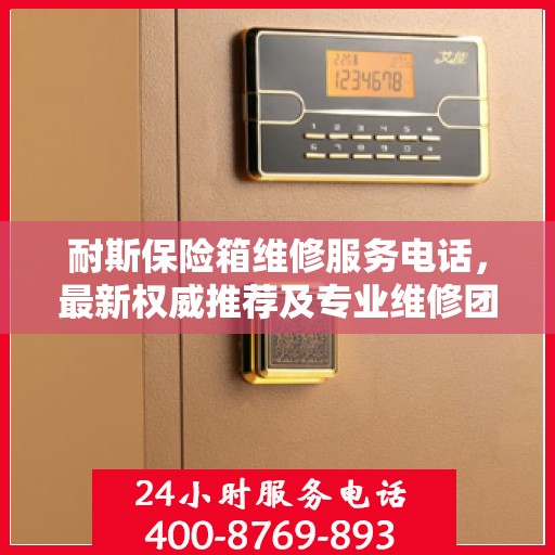 耐斯保险箱维修服务电话，最新权威推荐及专业维修团队支持