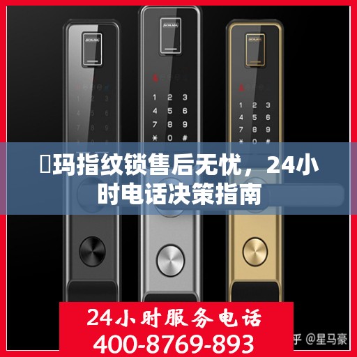 玥玛指纹锁售后无忧，24小时电话决策指南