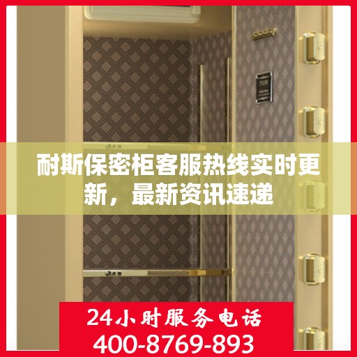 耐斯保密柜客服热线实时更新，最新资讯速递