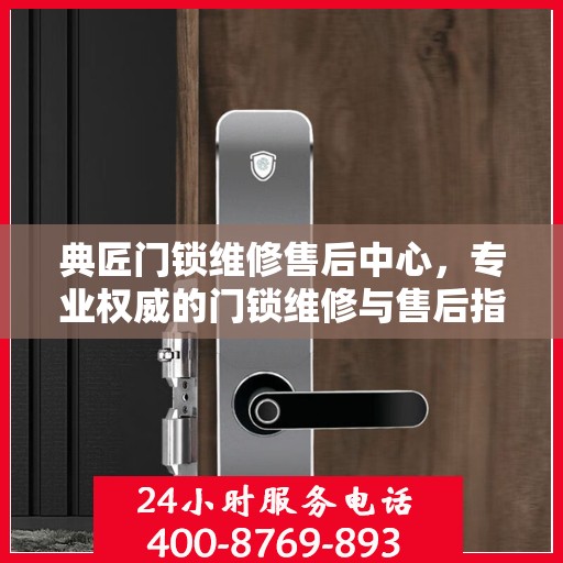 典匠门锁维修售后中心，专业权威的门锁维修与售后指南
