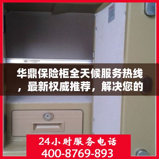华鼎保险柜全天候服务热线，最新权威推荐，解决您的安全需求！