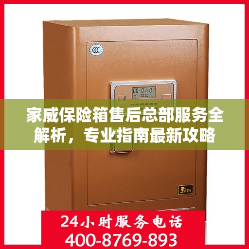 家威保险箱售后总部服务全解析，专业指南最新攻略
