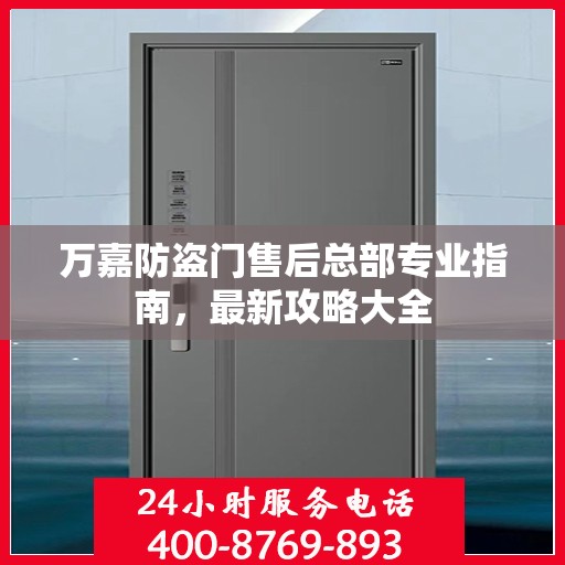 万嘉防盗门售后总部专业指南，最新攻略大全