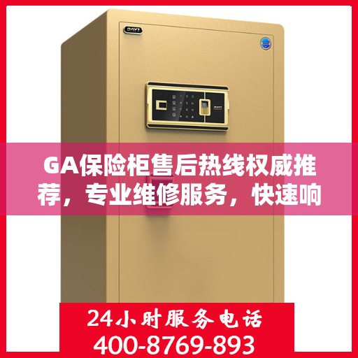 GA保险柜售后热线权威推荐，专业维修服务，快速响应您的需求