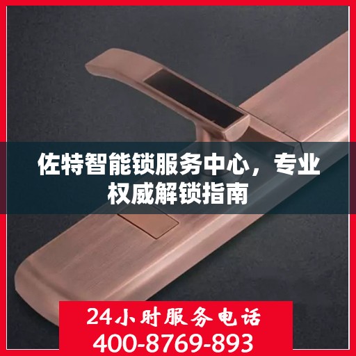 佐特智能锁服务中心，专业权威解锁指南