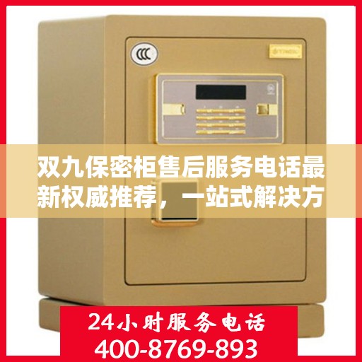 双九保密柜售后服务电话最新权威推荐，一站式解决方案的贴心热线！
