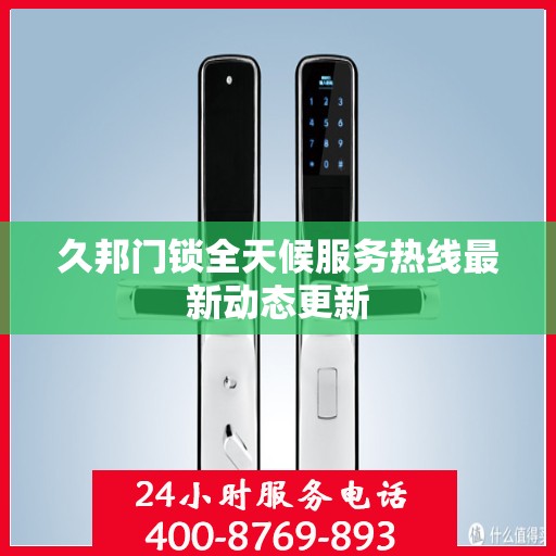 久邦门锁全天候服务热线最新动态更新
