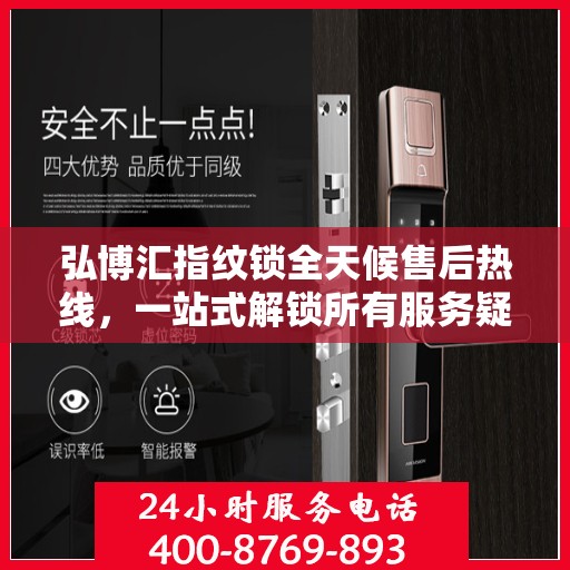 弘博汇指纹锁全天候售后热线，一站式解锁所有服务疑问