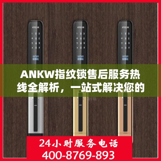ANKW指纹锁售后服务热线全解析，一站式解决您的售后需求