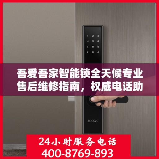 吾爱吾家智能锁全天候专业售后维修指南，权威电话助您无忧解困