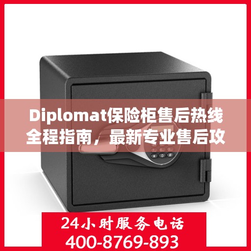 Diplomat保险柜售后热线全程指南，最新专业售后攻略