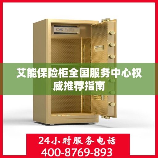 艾能保险柜全国服务中心权威推荐指南