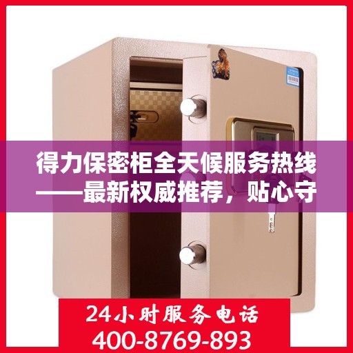得力保密柜全天候服务热线——最新权威推荐，贴心守护您的安全需求