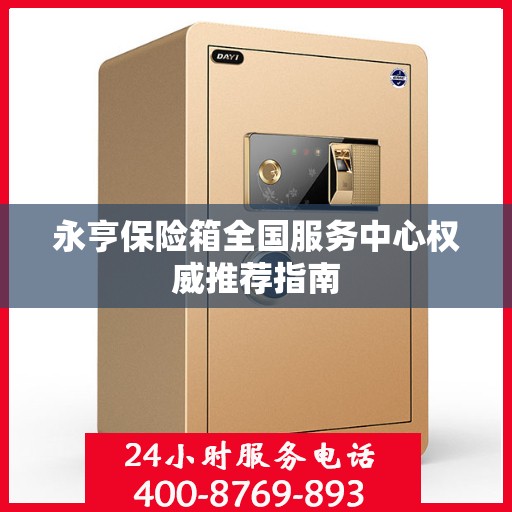 永亨保险箱全国服务中心权威推荐指南
