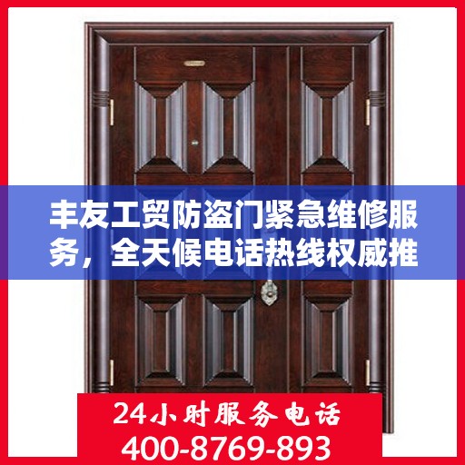 丰友工贸防盗门紧急维修服务，全天候电话热线权威推荐