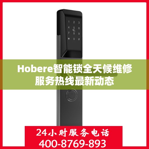 Hobere智能锁全天候维修服务热线最新动态