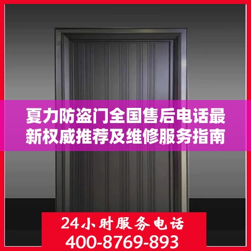 夏力防盗门全国售后电话最新权威推荐及维修服务指南