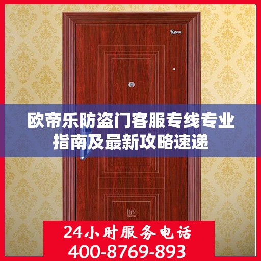 欧帝乐防盗门客服专线专业指南及最新攻略速递