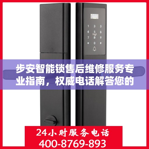 步安智能锁售后维修服务专业指南，权威电话解答您的需求