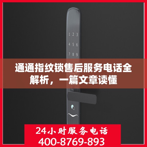 通通指纹锁售后服务电话全解析，一篇文章读懂