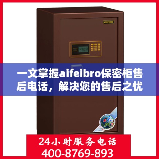 一文掌握aifeibro保密柜售后电话，解决您的售后之忧