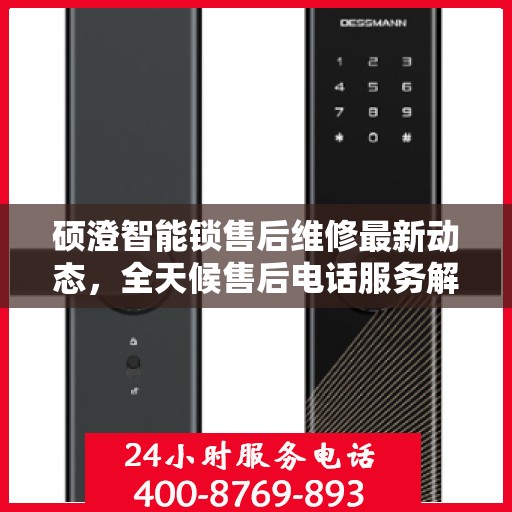 硕澄智能锁售后维修最新动态，全天候售后电话服务解析