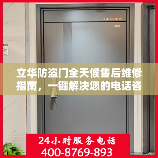 立华防盗门全天候售后维修指南，一键解决您的电话咨询需求