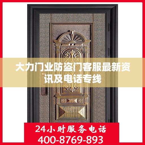 大力门业防盗门客服最新资讯及电话专线