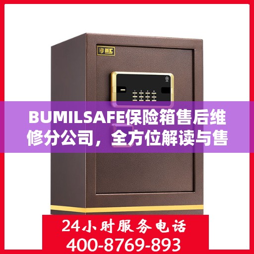 BUMILSAFE保险箱售后维修分公司，全方位解读与售后支持全攻略