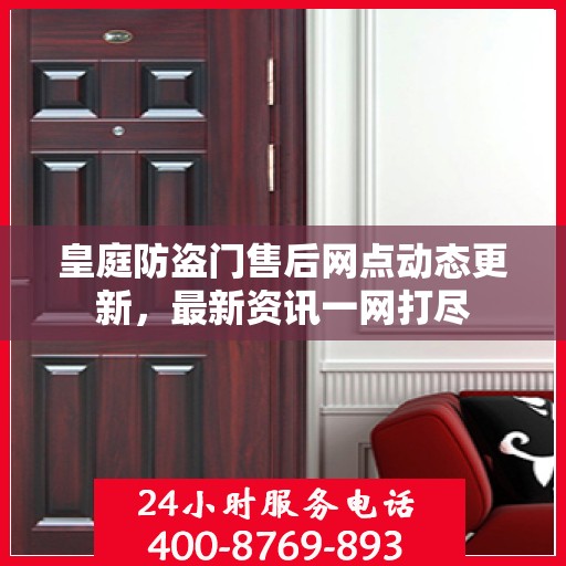 皇庭防盗门售后网点动态更新，最新资讯一网打尽