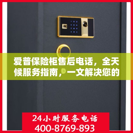 爱普保险柜售后电话，全天候服务指南，一文解决您的所有疑问