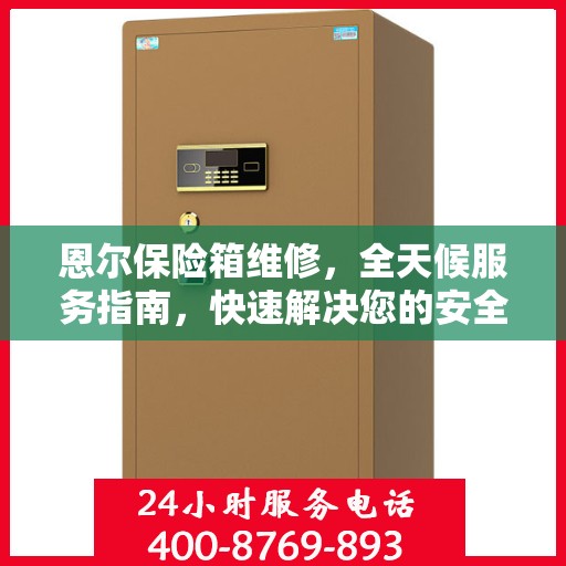 恩尔保险箱维修，全天候服务指南，快速解决您的安全存储问题