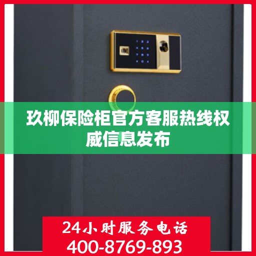 玖柳保险柜官方客服热线权威信息发布
