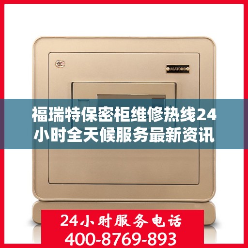 福瑞特保密柜维修热线24小时全天候服务最新资讯