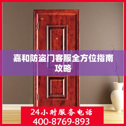 嘉和防盗门客服全方位指南攻略