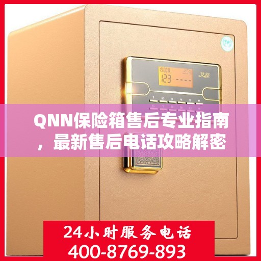 QNN保险箱售后专业指南，最新售后电话攻略解密