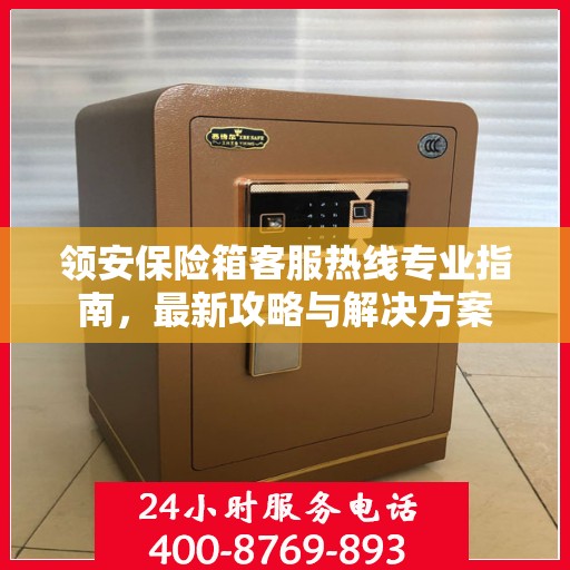 领安保险箱客服热线专业指南，最新攻略与解决方案
