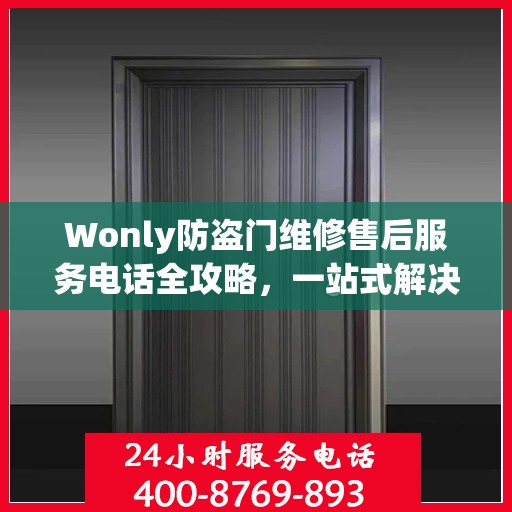 Wonly防盗门维修售后服务电话全攻略，一站式解决方案与详细指南