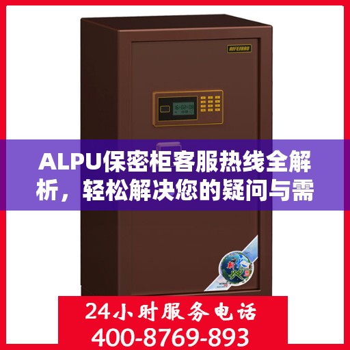 ALPU保密柜客服热线全解析，轻松解决您的疑问与需求