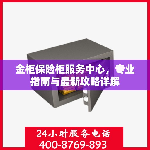 金柜保险柜服务中心，专业指南与最新攻略详解