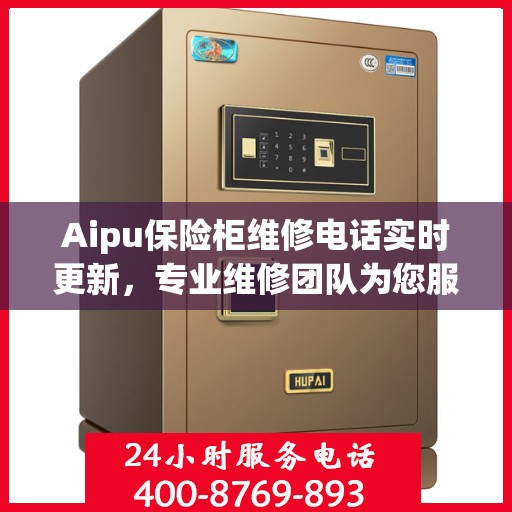 Aipu保险柜维修电话实时更新，专业维修团队为您服务