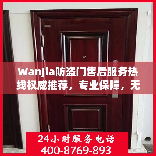 WanJia防盗门售后服务热线权威推荐，专业保障，无忧服务体验