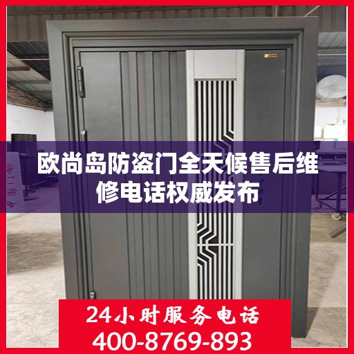 欧尚岛防盗门全天候售后维修电话权威发布